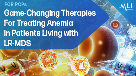 Game-Changing Therapies for Treating Anemia in Patients Living with LR-MDS for PCPs